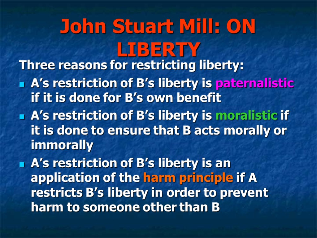 John Stuart Mill: ON LIBERTY Three reasons for restricting liberty: A’s restriction of B’s